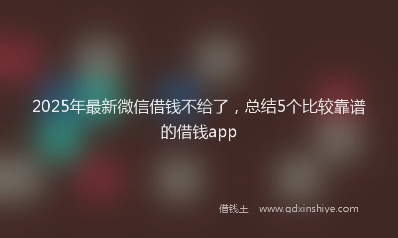 2025年最新微信借钱不给了，总结5个比较靠谱的借钱app
