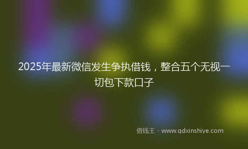 2025年最新微信发生争执借钱，整合五个无视一切包下款口子