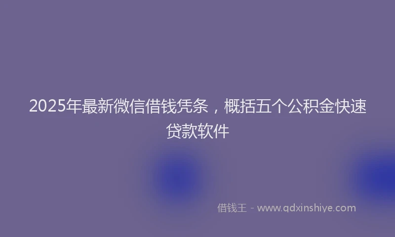2025年最新微信借钱凭条，概括五个公积金快速贷款软件