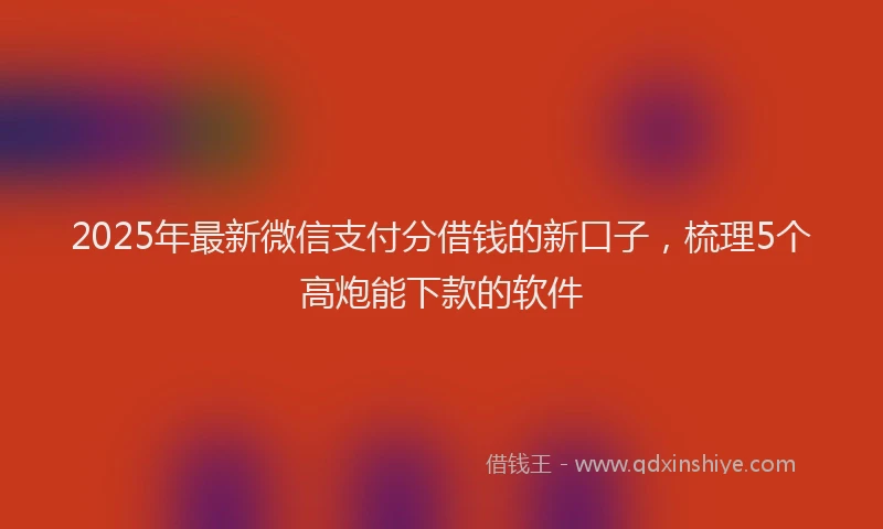 2025年最新微信支付分借钱的新口子，梳理5个高炮能下款的软件