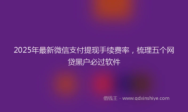 2025年最新微信支付提现手续费率，梳理五个网贷黑户必过软件