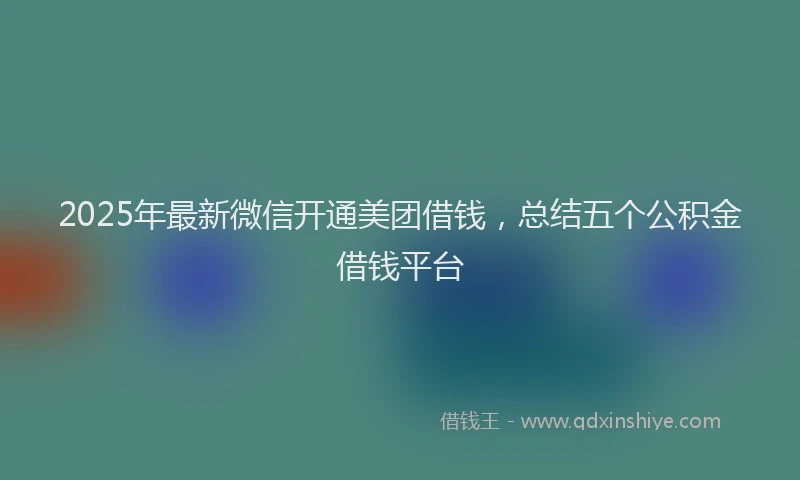 2025年最新微信开通美团借钱，总结五个公积金借钱平台