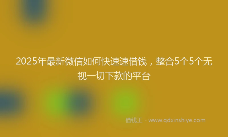 2025年最新微信如何快速速借钱，整合5个5个无视一切下款的平台