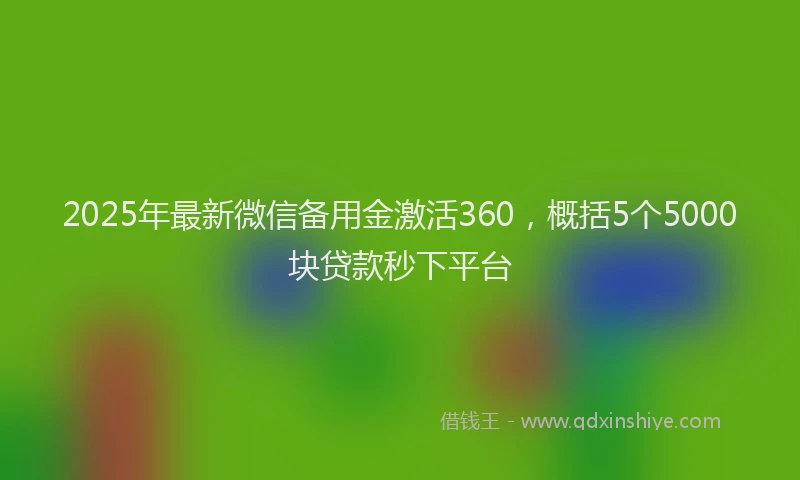 2025年最新微信备用金激活360，概括5个5000块贷款秒下平台