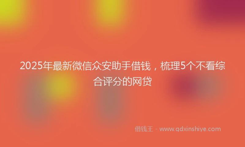 2025年最新微信众安助手借钱，梳理5个不看综合评分的网贷
