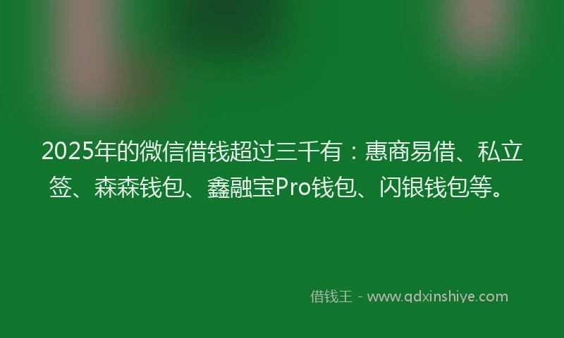 2025年的微信借钱超过三千有：惠商易借、私立签、森森钱包、鑫融宝Pro钱包、闪银钱包等。