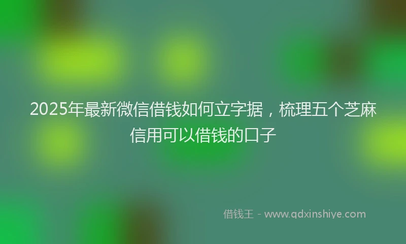 2025年最新微信借钱如何立字据，梳理五个芝麻信用可以借钱的口子