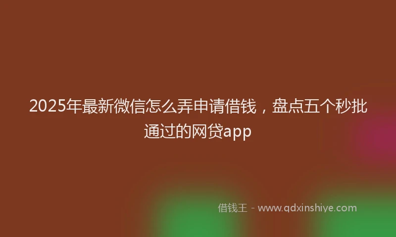 2025年最新微信怎么弄申请借钱，盘点五个秒批通过的网贷app