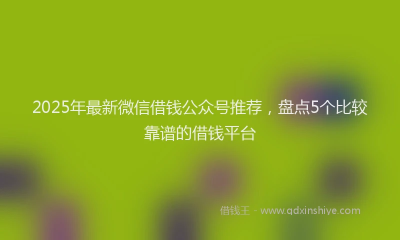 2025年最新微信借钱公众号推荐，盘点5个比较靠谱的借钱平台