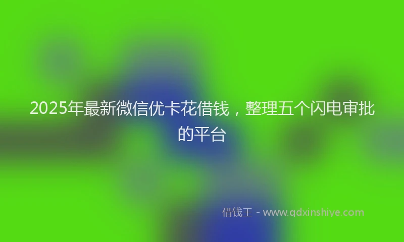 2025年最新微信优卡花借钱，整理五个闪电审批的平台