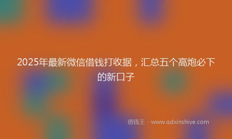 2025年最新微信借钱打收据，汇总五个高炮必下的新口子