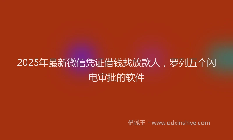 2025年最新微信凭证借钱找放款人，罗列五个闪电审批的软件