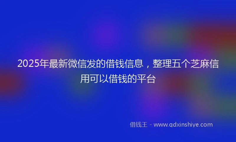 2025年最新微信发的借钱信息，整理五个芝麻信用可以借钱的平台