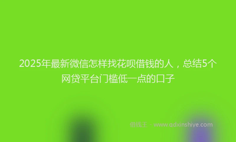 2025年最新微信怎样找花呗借钱的人，总结5个网贷平台门槛低一点的口子