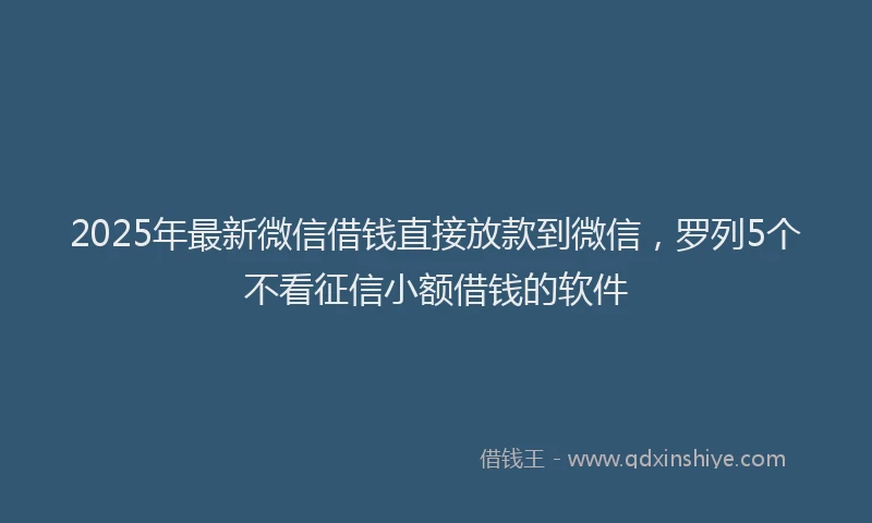 2025年最新微信借钱直接放款到微信，罗列5个不看征信小额借钱的软件