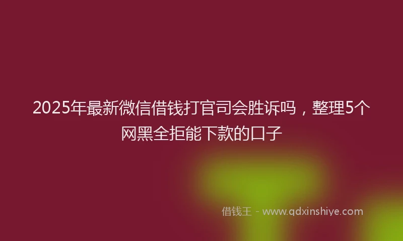 2025年最新微信借钱打官司会胜诉吗，整理5个网黑全拒能下款的口子