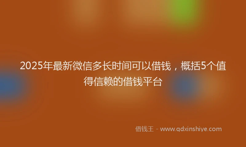 2025年最新微信多长时间可以借钱，概括5个值得信赖的借钱平台