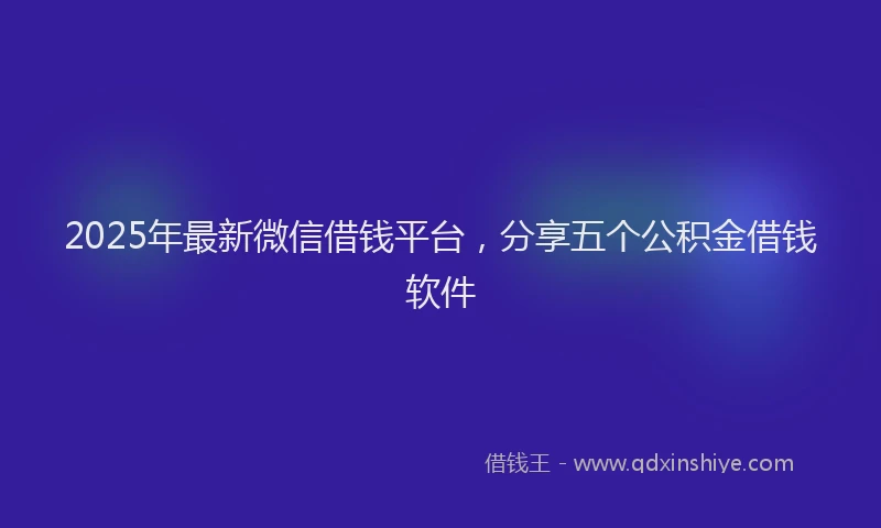 2025年最新微信借钱平台，分享五个公积金借钱软件