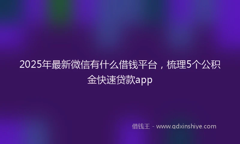 2025年最新微信有什么借钱平台，梳理5个公积金快速贷款app