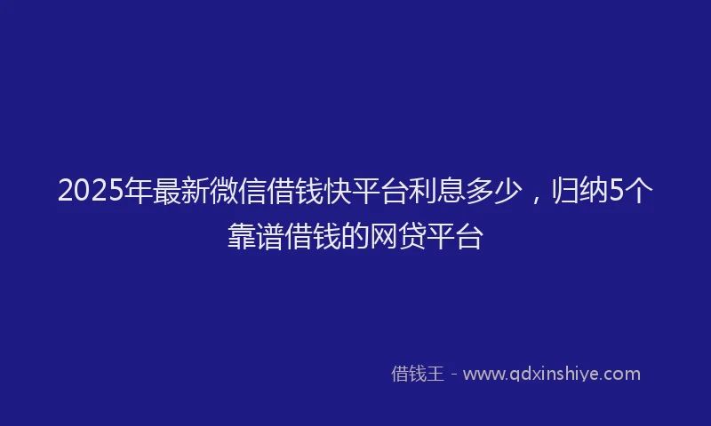 2025年最新微信借钱快平台利息多少，归纳5个靠谱借钱的网贷平台