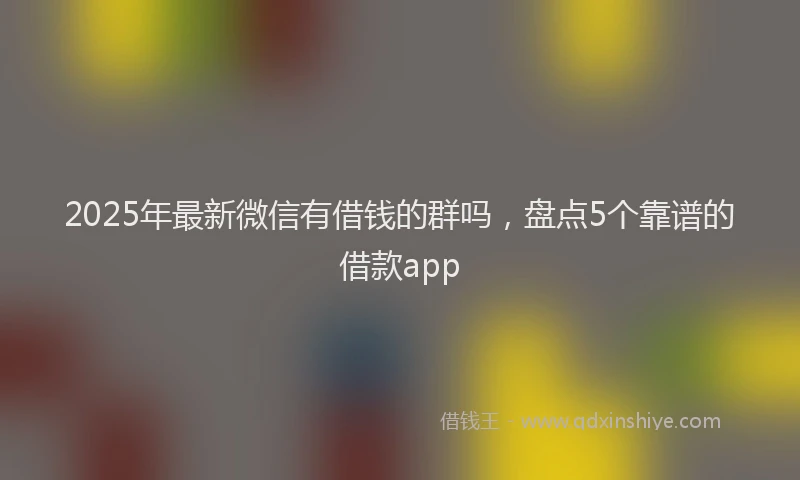 2025年最新微信有借钱的群吗，盘点5个靠谱的借款app