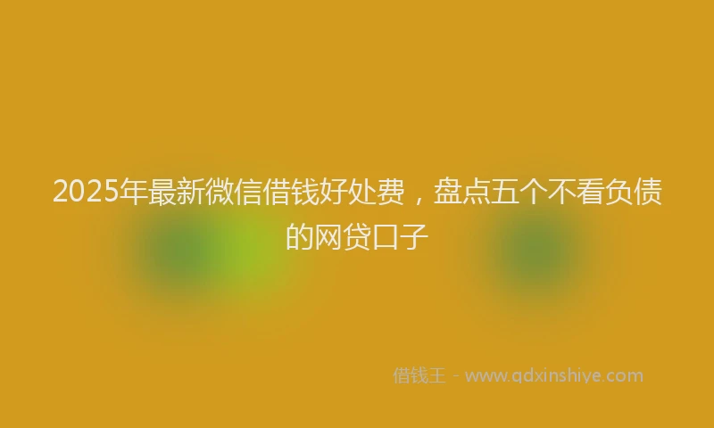 2025年最新微信借钱好处费，盘点五个不看负债的网贷口子