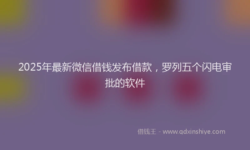 2025年最新微信借钱发布借款，罗列五个闪电审批的软件