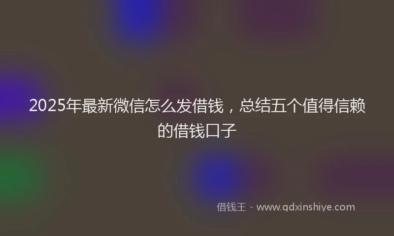 2025年最新微信怎么发借钱，总结五个值得信赖的借钱口子