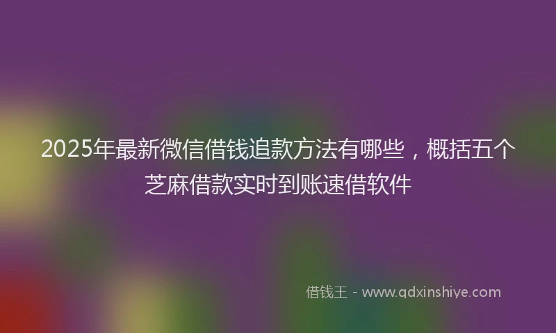 2025年最新微信借钱追款方法有哪些，概括五个芝麻借款实时到账速借软件