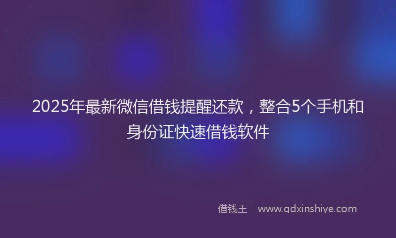 2025年最新微信借钱提醒还款，整合5个手机和身份证快速借钱软件
