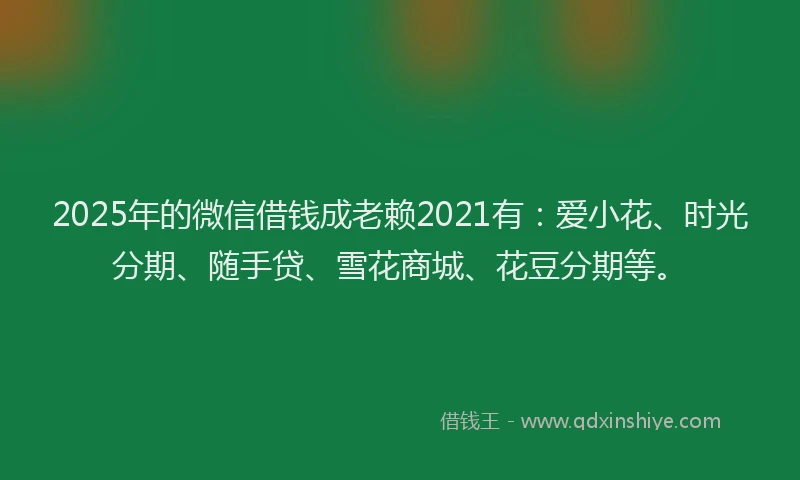 2025年的微信借钱成老赖2021有：爱小花、时光分期、随手贷、雪花商城、花豆分期等。