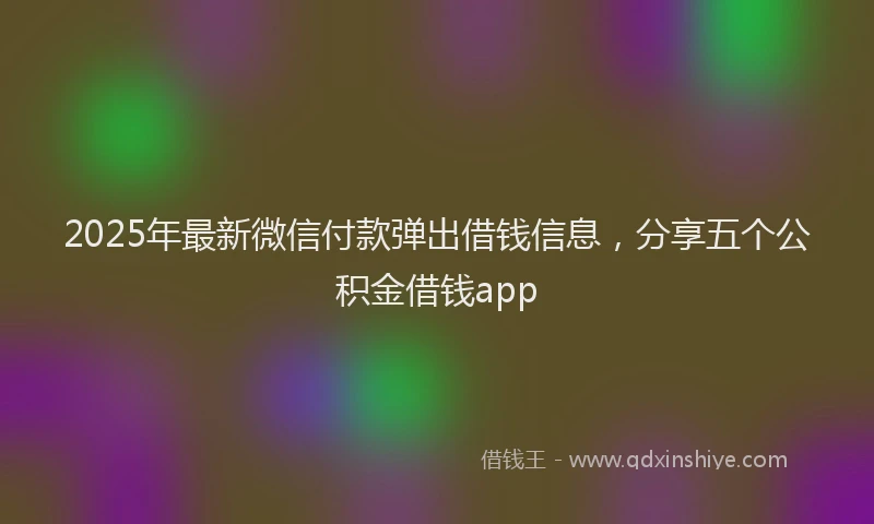 2025年最新微信付款弹出借钱信息，分享五个公积金借钱app