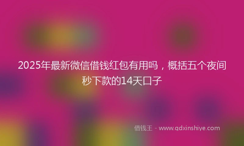 2025年最新微信借钱红包有用吗，概括五个夜间秒下款的14天口子