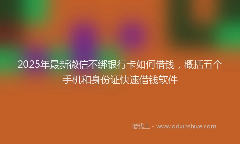 2025年最新微信不绑银行卡如何借钱，概括五个手机和身份证快速借钱软件