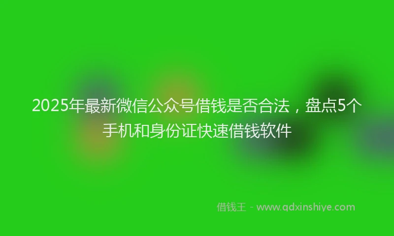 2025年最新微信公众号借钱是否合法，盘点5个手机和身份证快速借钱软件