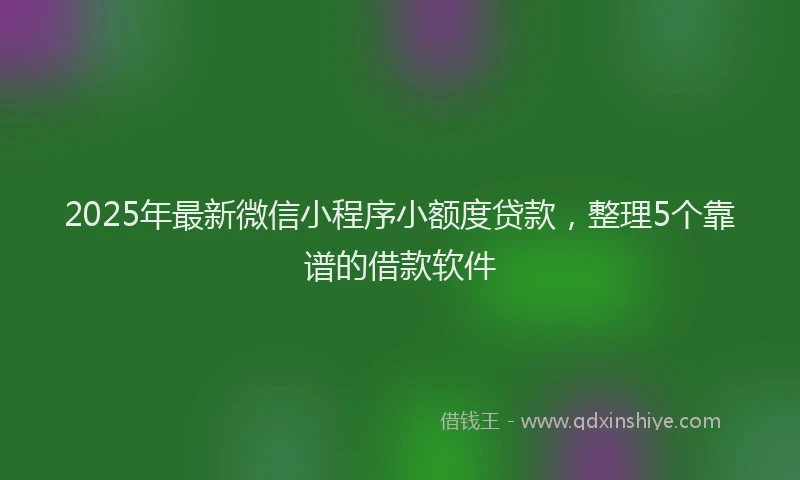 2025年最新微信小程序小额度贷款，整理5个靠谱的借款软件