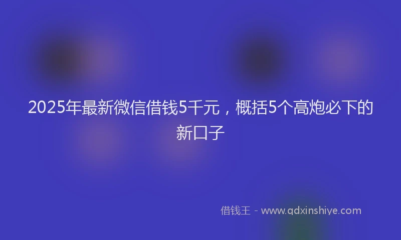 2025年最新微信借钱5千元，概括5个高炮必下的新口子