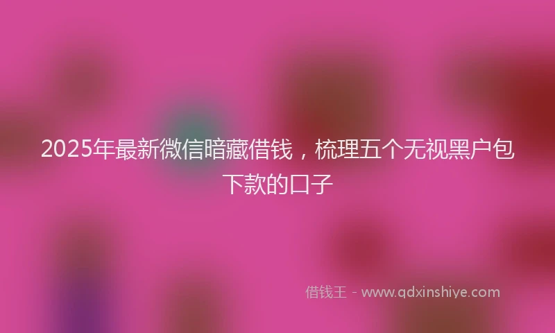 2025年最新微信暗藏借钱，梳理五个无视黑户包下款的口子