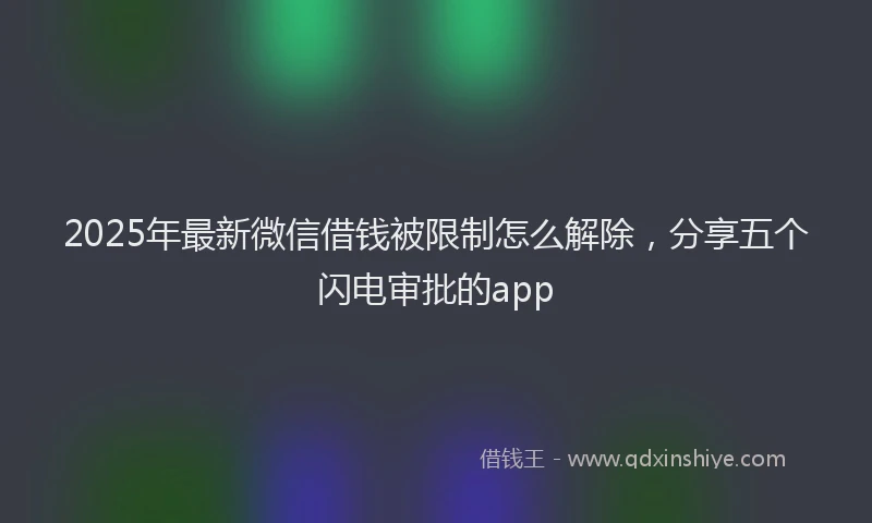 2025年最新微信借钱被限制怎么解除，分享五个闪电审批的app