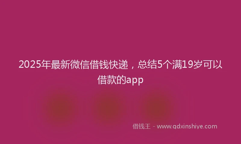 2025年最新微信借钱快递，总结5个满19岁可以借款的app