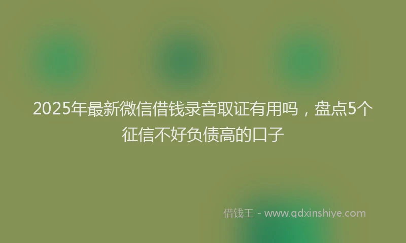 2025年最新微信借钱录音取证有用吗，盘点5个征信不好负债高的口子