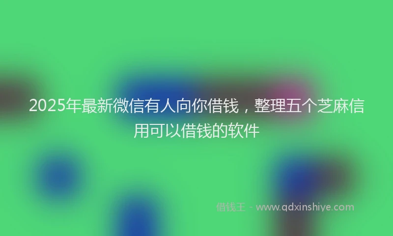 2025年最新微信有人向你借钱，整理五个芝麻信用可以借钱的软件
