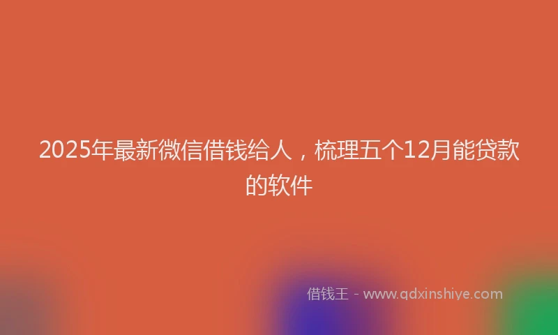 2025年最新微信借钱给人，梳理五个12月能贷款的软件