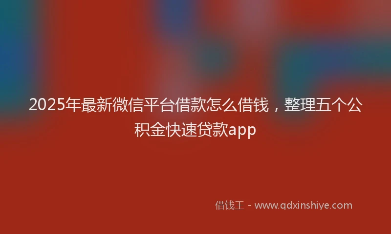 2025年最新微信平台借款怎么借钱，整理五个公积金快速贷款app