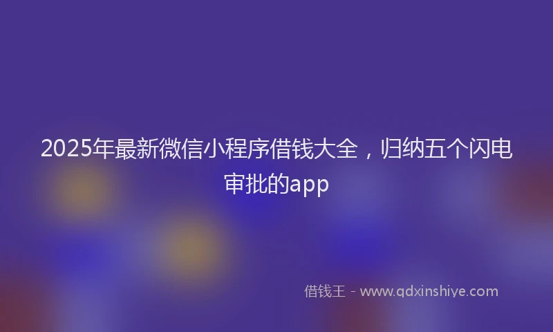 2025年最新微信小程序借钱大全，归纳五个闪电审批的app