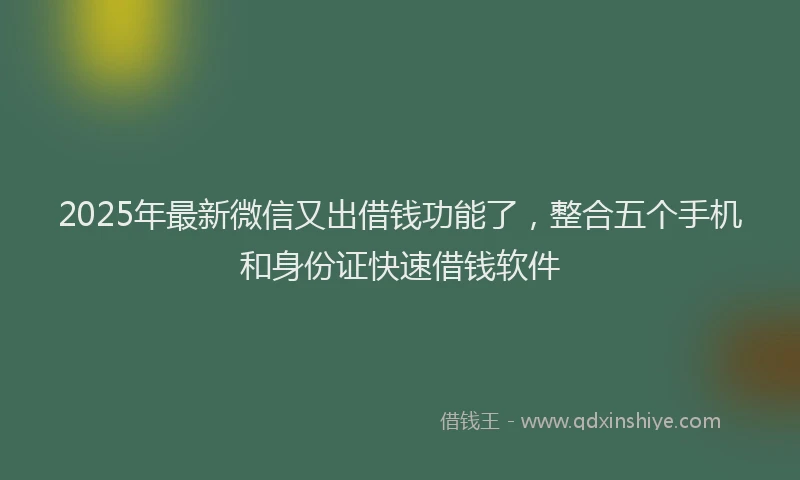 2025年最新微信又出借钱功能了，整合五个手机和身份证快速借钱软件