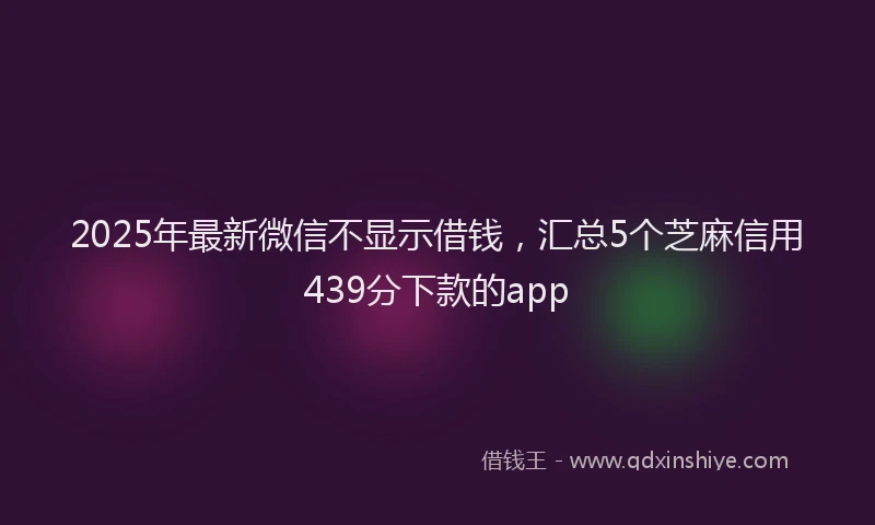 2025年最新微信不显示借钱，汇总5个芝麻信用439分下款的app
