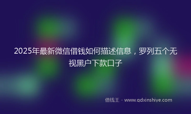 2025年最新微信借钱如何描述信息，罗列五个无视黑户下款口子