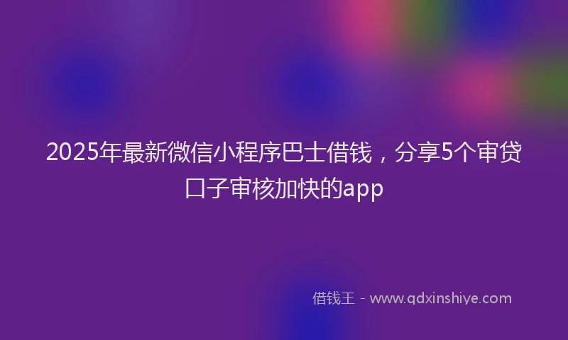 2025年最新微信小程序巴士借钱，分享5个审贷口子审核加快的app