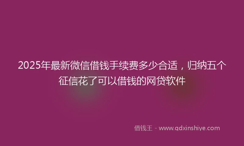 2025年最新微信借钱手续费多少合适，归纳五个征信花了可以借钱的网贷软件